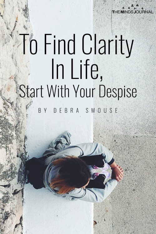 To Find Clarity In Life Start With Your Despise
