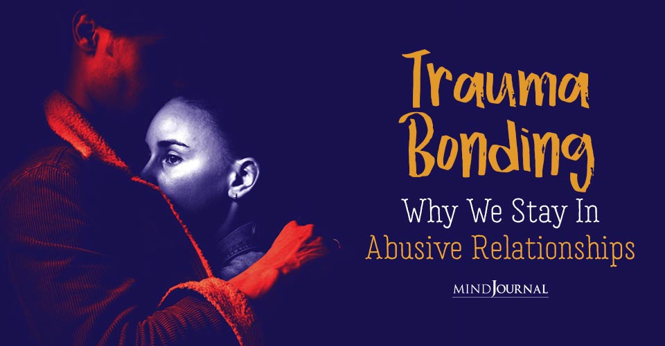 Trauma Bonding: Why We Stay In Abusive Relationships