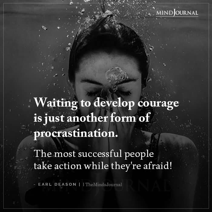 Waiting To Develop Courage Is Just Another Form Of Procrastination