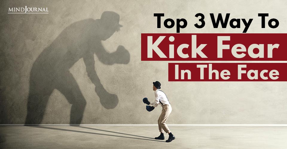 Top 3 Ways To Kick Fear In The Face