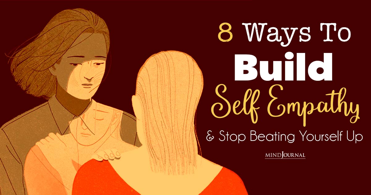 8 Ways To Build Self Empathy And Stop Beating Yourself Up