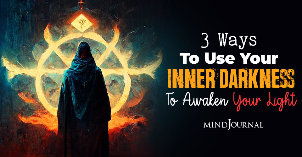 3 Ways You Can Use Your Inner Darkness To Awaken Your Light