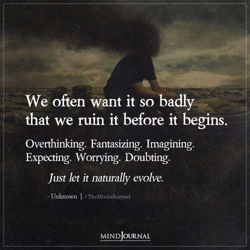 We Often Want It So Badly That We Ruin It Before It Begins