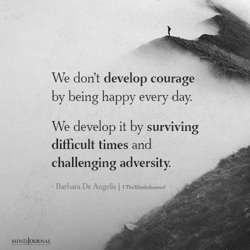 We Don't Develop Courage By Being Happy Every Day: Barbara De Angelis Quote