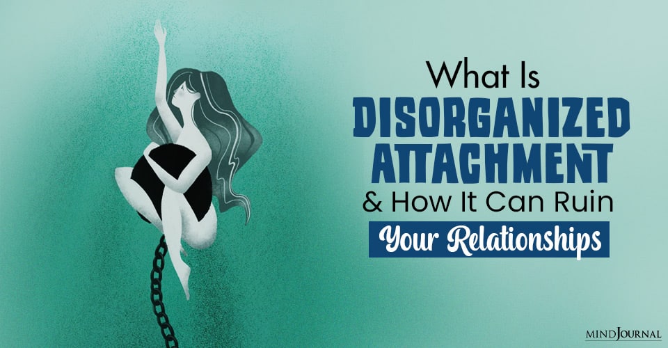 What Is Disorganized Attachment And How It Can Ruin Your Relationships