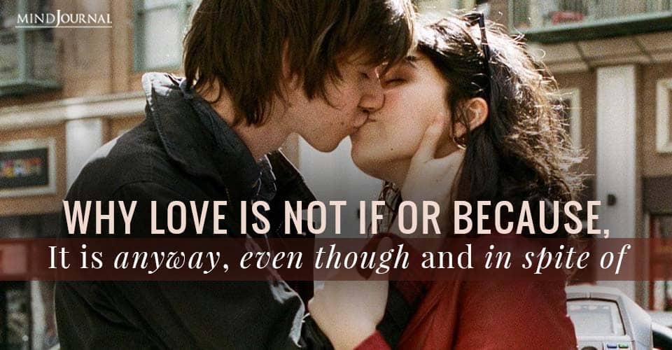 Why Love is not If or Because, It is anyway, even though and in spite of