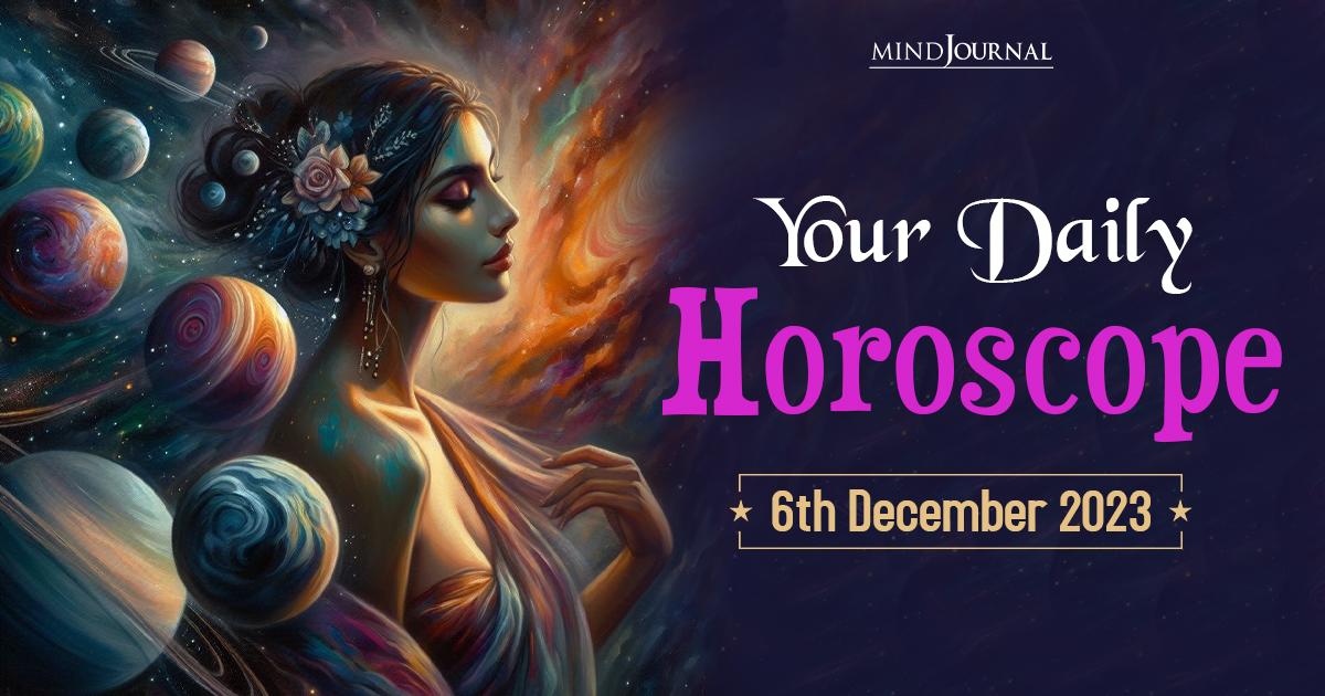 Your Daily Horoscope: 6th December 2023  