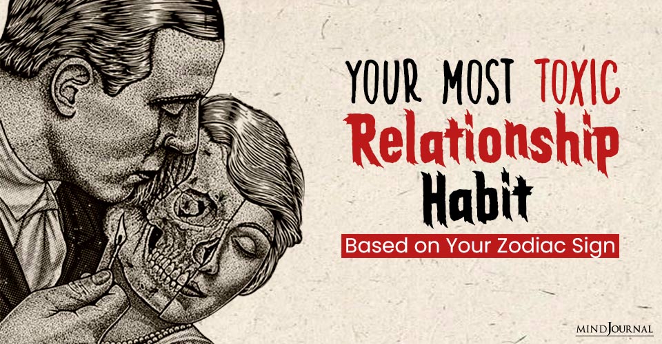 Your Most Toxic Habit In A Relationship Based on Your Zodiac Sign