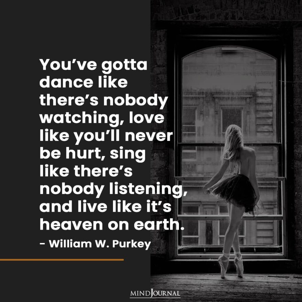 You’ve Gotta Dance Like There’s Nobody Watching.
