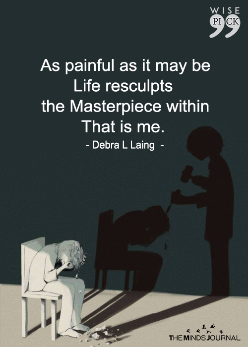 As Painful As It May Be Life Resculpts