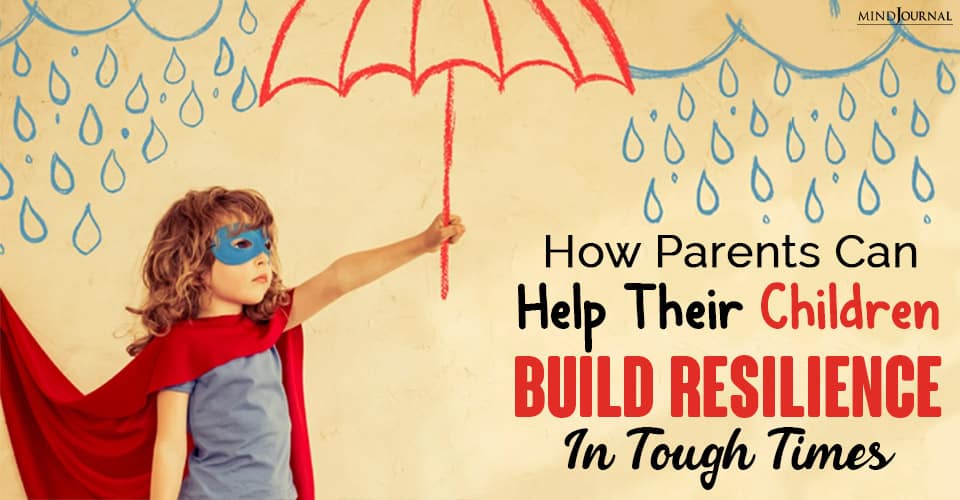 How Parents Can Help Their Children Build Resilience In Tough Times