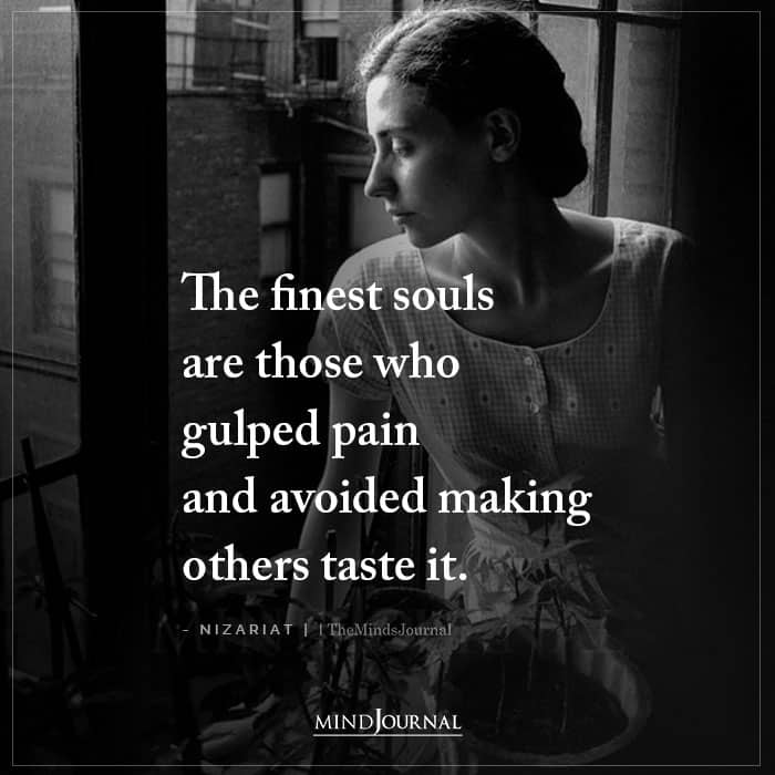 The Finest Souls Are Those Who Gulped Pain