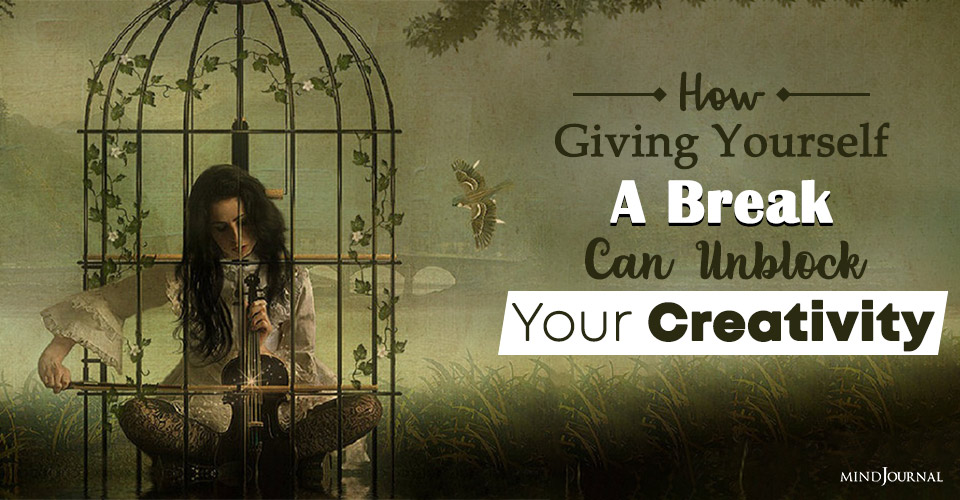 How Giving Yourself A Break Can Unblock Your Creativity