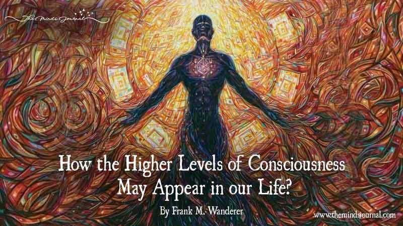 How The Higher Levels Of Consciousness May Appear In Our Life?