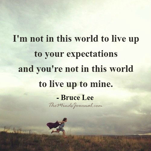 I am not in this world to live up to your expectations