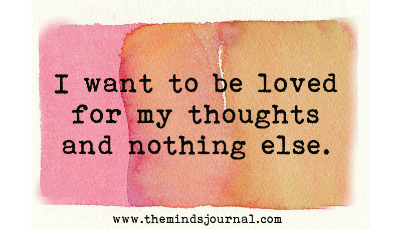 I want to be loved for my thoughts and nothing else