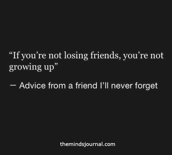 If You Are Not Losing Friends, You’re Not Growing Up