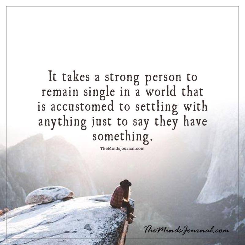 It takes a strong person to remain single in a world