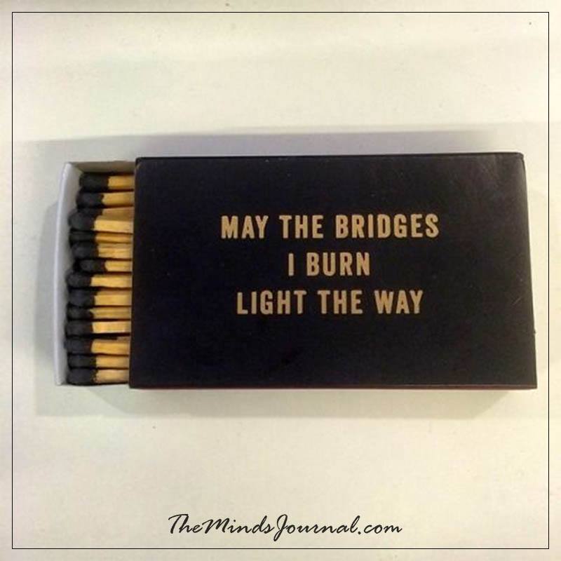 May be the bridges I burn