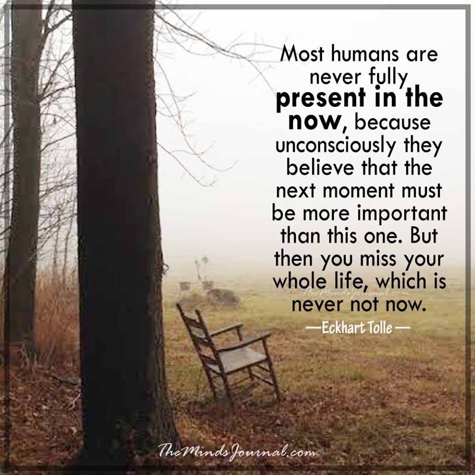 Most humans are never fully present in the Now