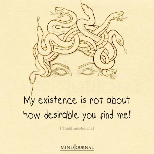 My Existence Is Not About How Desirable You Find Me