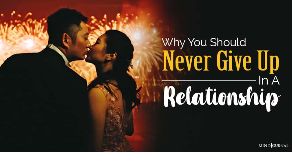 Why You Should Never Give Up On A Relationship