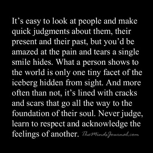 Never judge, learn to respect and acknowledge the feelings of another.