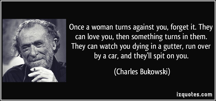 quote-once-a-woman-turns-against-you-forget-it-they-can-love-you-then-something-turns-in-them-they-charles-bukowski-214779