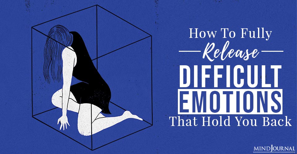 How To Fully Release Difficult Emotions That Hold You Back