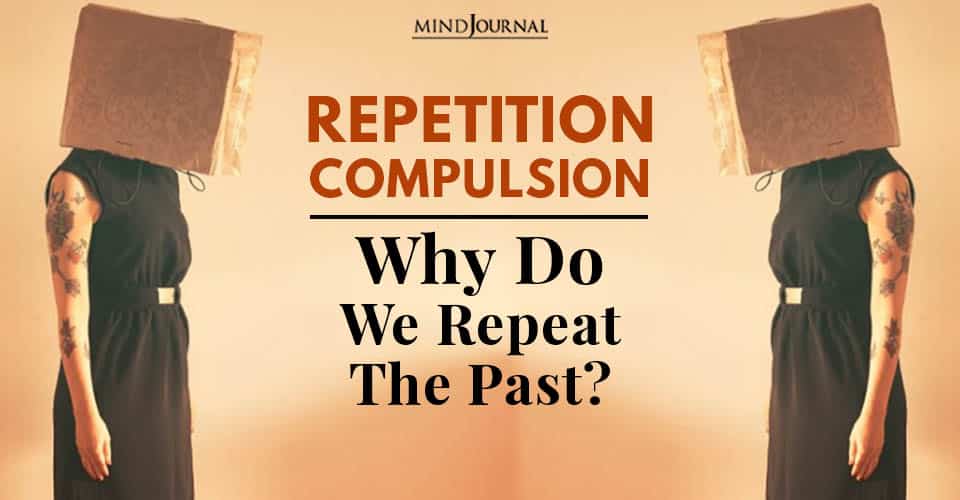 Repetition Compulsion: Why Do We Repeat The Past?