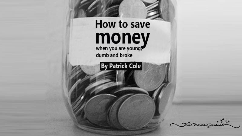 How to save money when you are young, dumb and broke