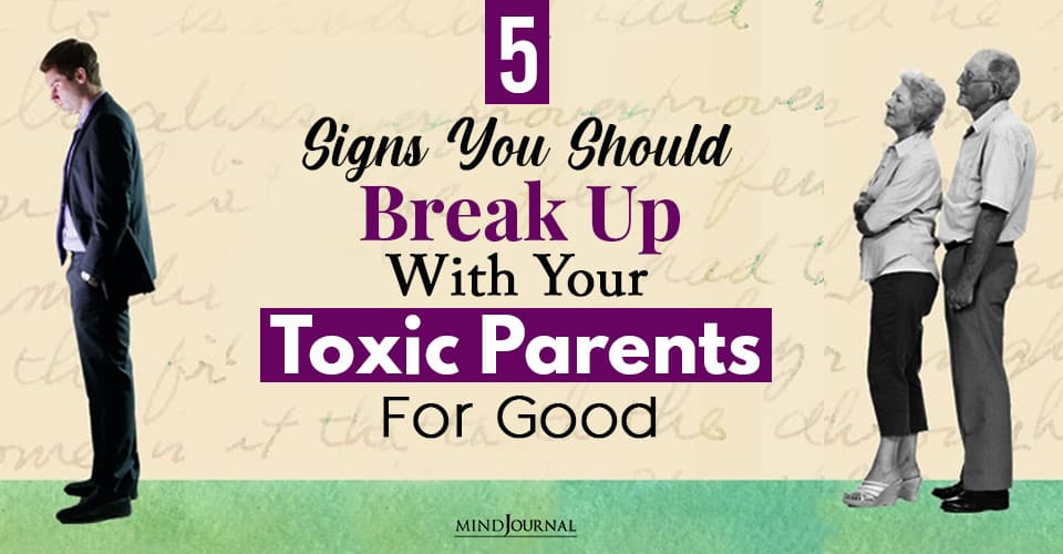 5 Signs You Should Break Up With Your Toxic Parents For Good