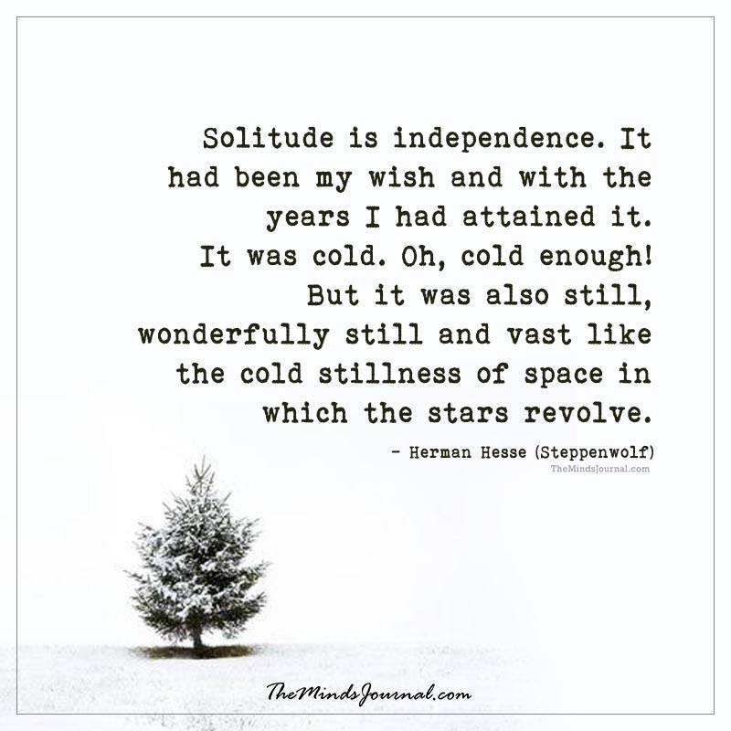 Solitude Is Independence. It Had Been My Wish And With The Years