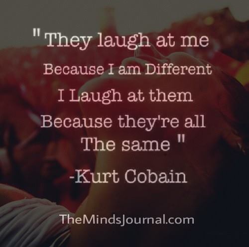 They laugh at me, because I am different