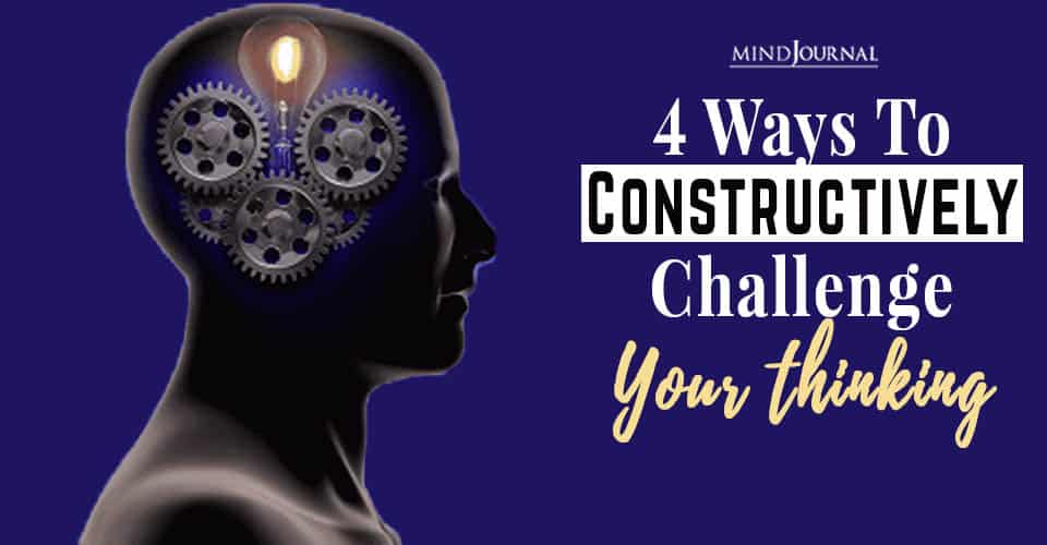 4 Ways To Constructively Challenge Your Thinking