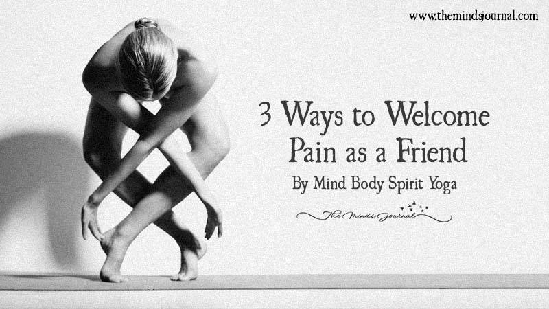 3 Ways To Welcome Pain As A Friend