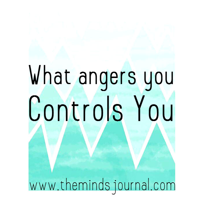 What Angers You, Controls You