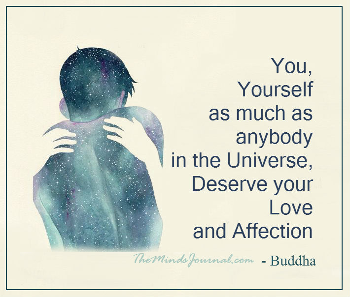 You, Yourself, As Much As Anybody In The Entire Universe Deserve Your Love And Affection