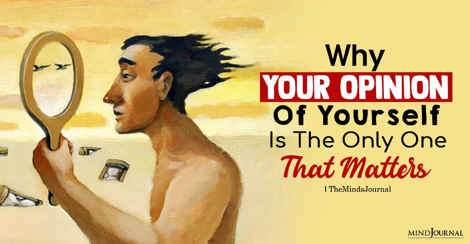 Why Your Opinion Of Yourself Is The Only One That Matters