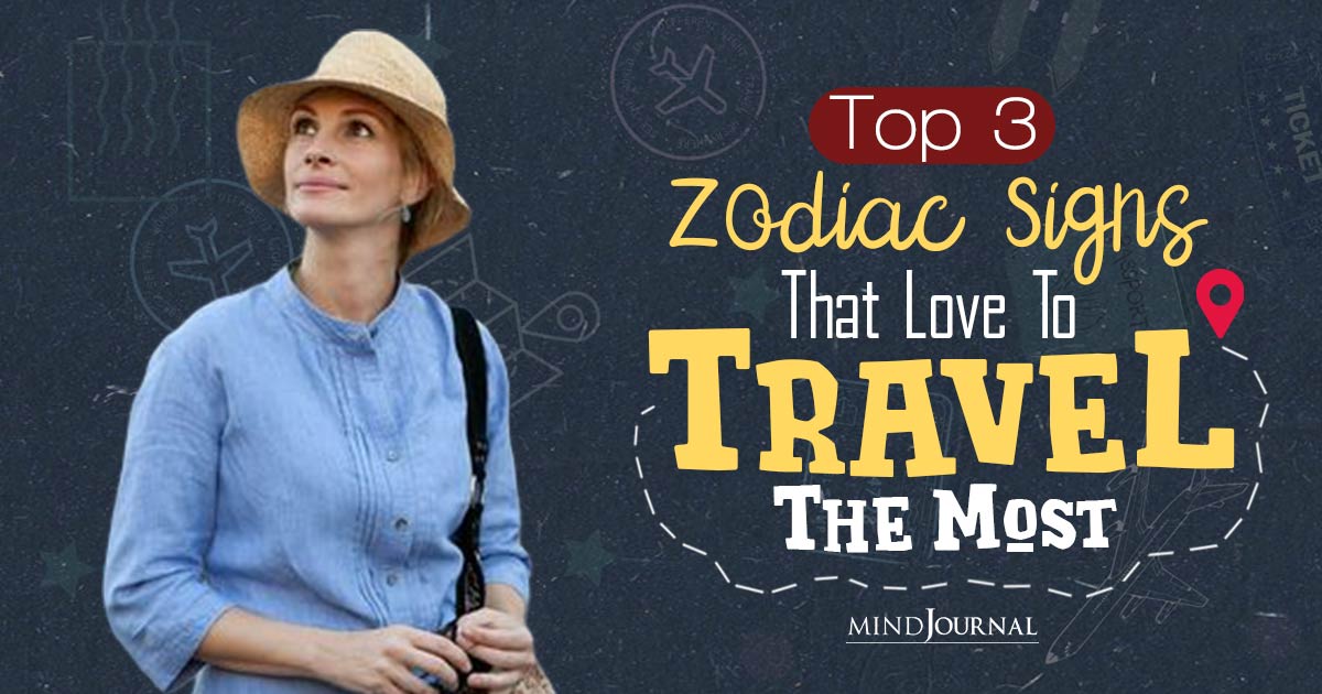 3 Zodiac Signs That Love To Travel, Or Live To Travel