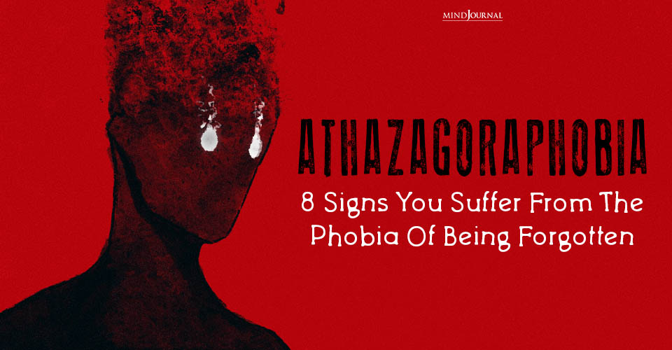 Athazagoraphobia: 8 Signs You Suffer From The Phobia of Being Forgotten 