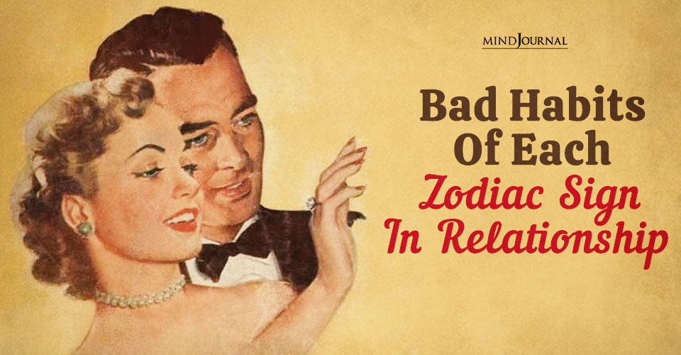 12 Bad Habits Of Each Zodiac Sign In Relationship