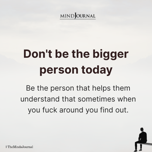 Don't Be The Bigger Person Today - Attitude Quotes