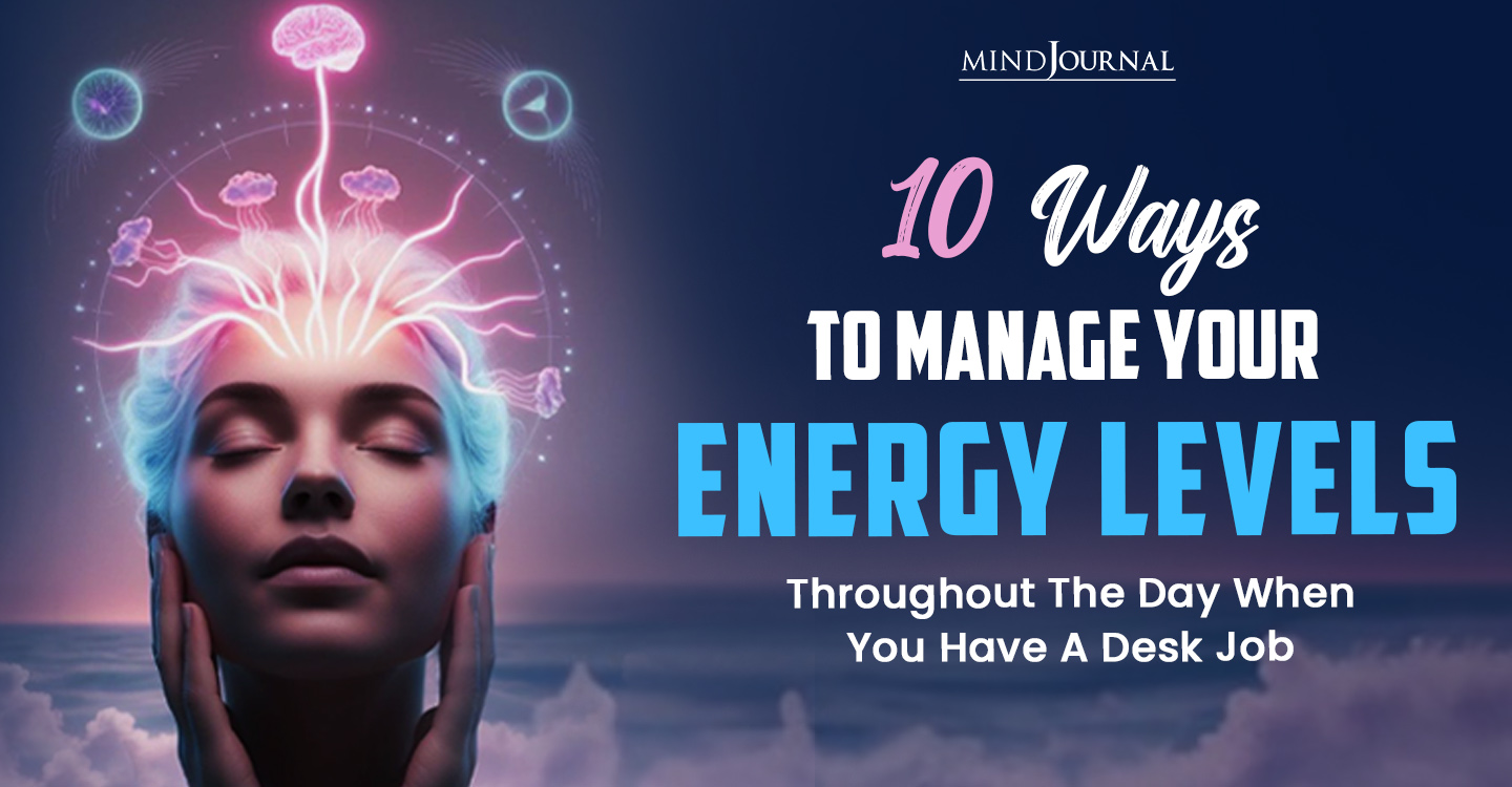 10 Ways To Manage Your Energy Levels Throughout The Day When You Have A Desk Job
