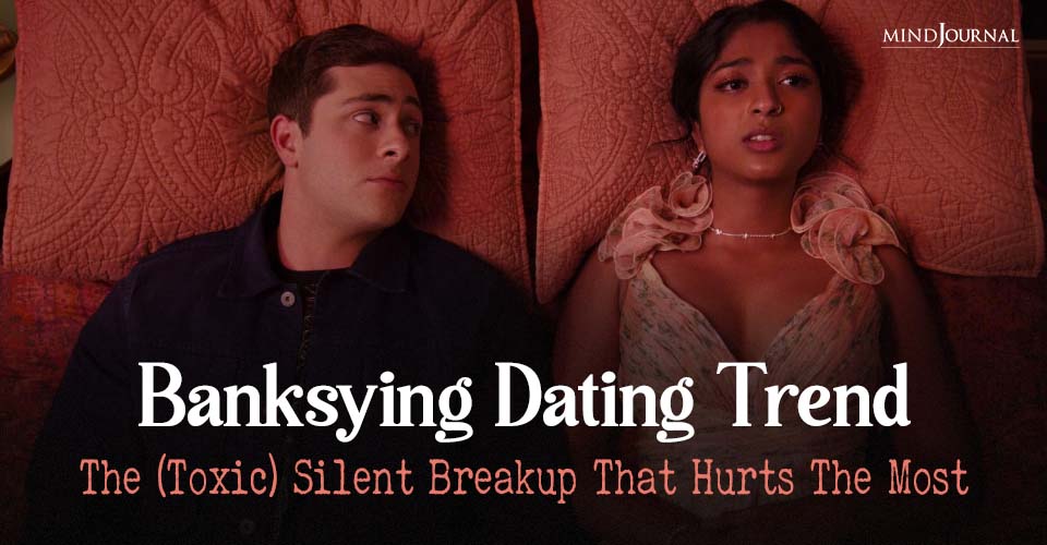 Toxic Banksying Dating Trend: 9 Signs Of A Silent Breakup