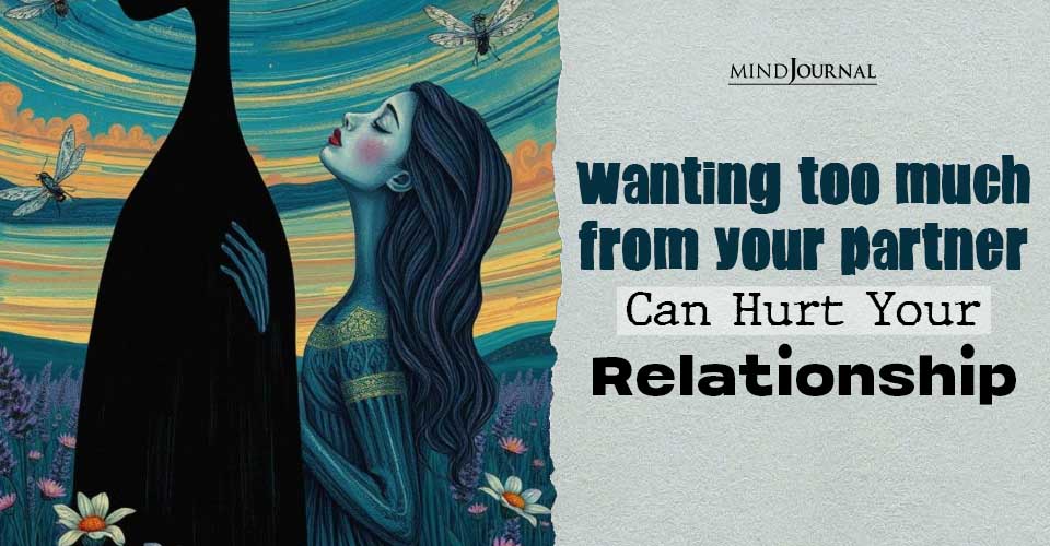 Wanting Too Much From Your Partner Can Hurt Your Relationship