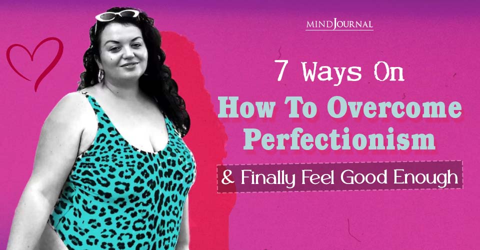 How to Overcome Perfectionism: 7 Ways to Be Kinder to Yourself