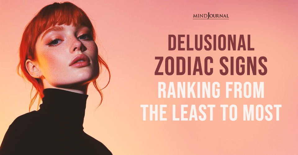 12 Delusional Zodiac Signs: Ranking From Least To Most