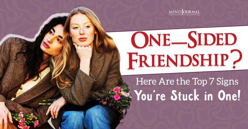Top 7 Signs You’re Stuck in a One Sided Friendship!