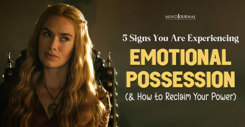 5 Major Signs of Emotional Possession to Watch Out For